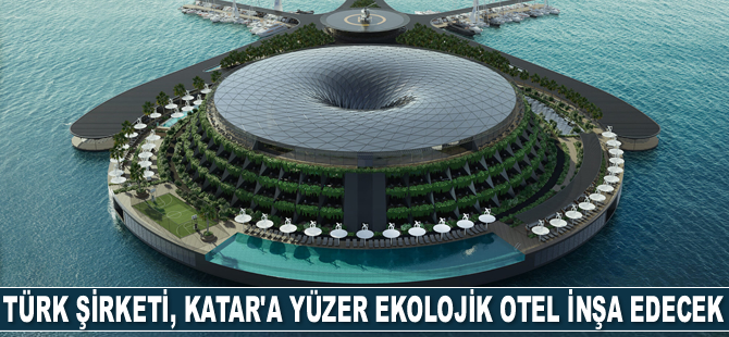 Türk şirketi, Katar’a dünyanın ilk yüzer ekolojik otelini inşa edecek