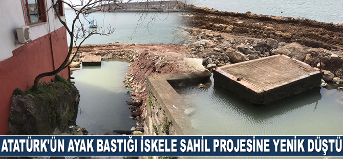 Atatürk’ün ayak bastığı iskele sahil projesine yenik düştü