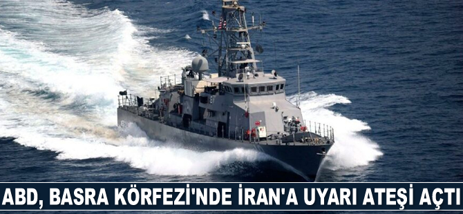 ABD, Basra Körfezi’nde İran’a uyarı ateşi açtı