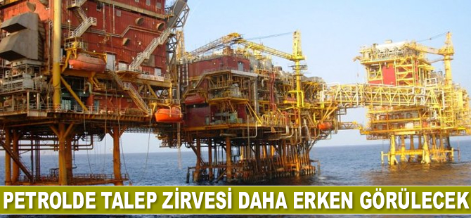 Petrolde talep zirvesi daha erken görülecek