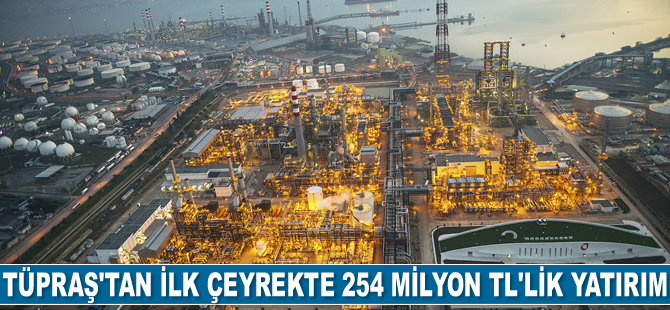 Tüpraş, ilk çeyrekte 254 milyon TL’lik yatırım gerçekleştirdi