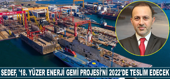 Sedef Tersanesi, 18’inci yüzer enerji gemi projesini 2022'de teslim edecek
