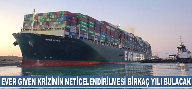 Ever Given gemisinin yarattığı hasarın neticelendirilmesi birkaç yılı bulacak