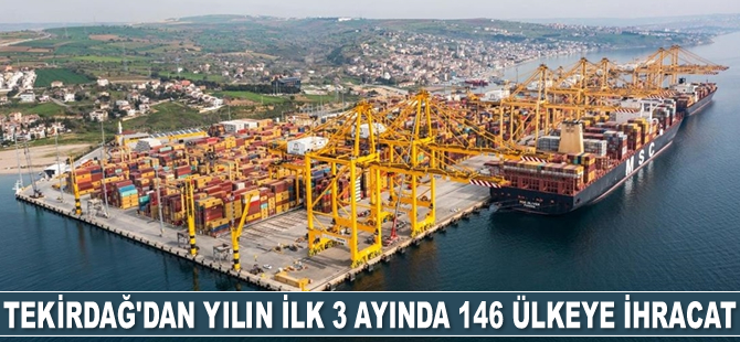Tekirdağ'dan yılın ilk 3 ayında 146 ülkeye ihracat yapıldı