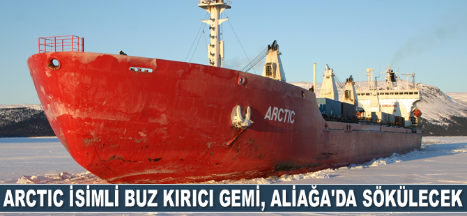 Arctic isimli gemi, Aliağa’da sökülecek