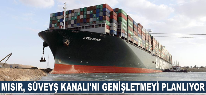 Mısır, Süveyş Kanalı’nı genişletmeyi planlıyor