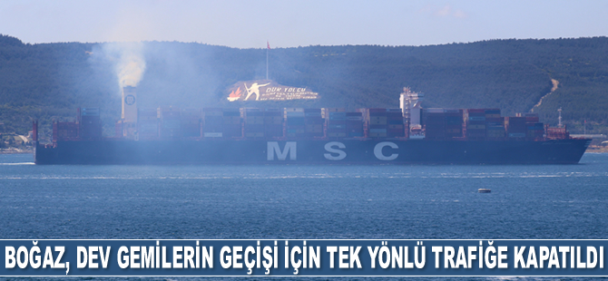 Çanakkale Boğazı, dev gemilerin geçişi için tek yönlü trafiğe kapatıldı