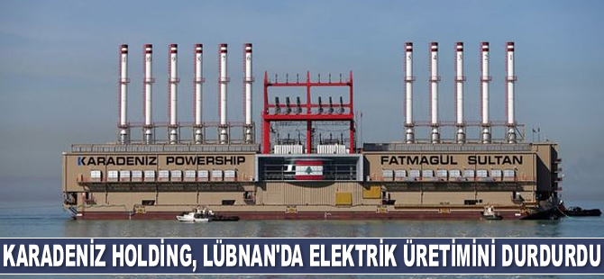 Karadeniz Holding, Lübnan'da elektrik üretimini durdurdu