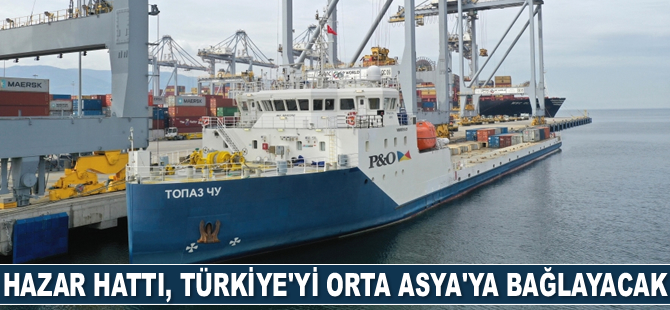 Hazar Hattı, Türkiye’yi Orta Asya’ya Bağlayacak