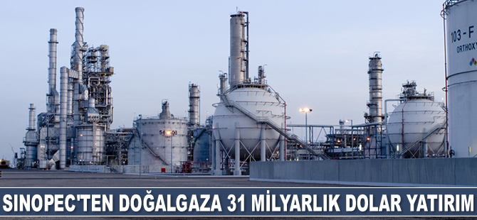 Sinopec, doğalgaza 31 milyar dolarlık yatırım yapacak