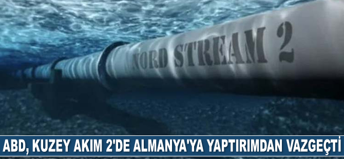 ABD, Kuzey Akım 2 Projesi’nde Almanya'ya yaptırımlardan vazgeçti