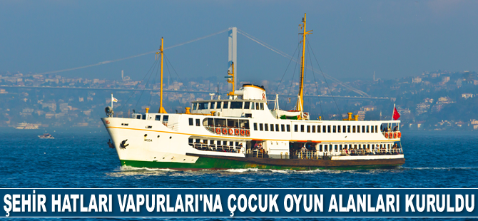 Şehir Hatları Vapurları’na çocuk oyun alanları kuruldu