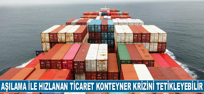 Aşılama ile hızlanan ticaret konteyner krizini tetikleyebilir