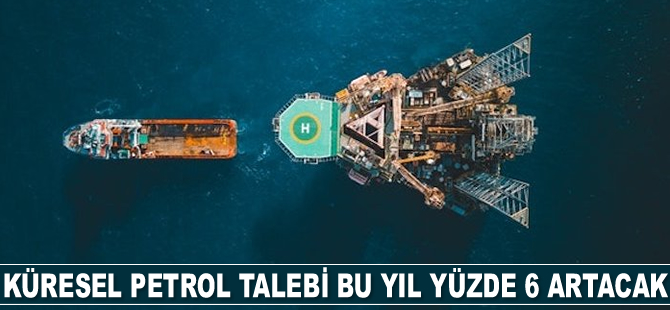 Küresel petrol talebi bu yıl yüzde 6 artacak