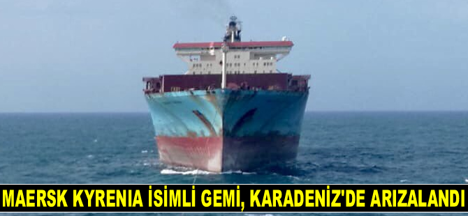 MAERSK KYRENIA isimli konteyner gemisi, Karadeniz’de arızalandı