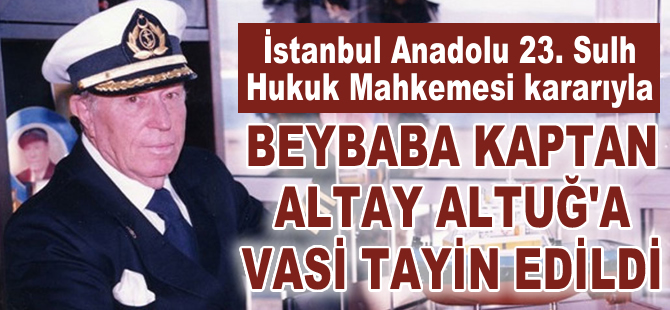 Kaptan Altay Altuğ'a mahkeme kararıyla aile dışından vasi tayin edildi