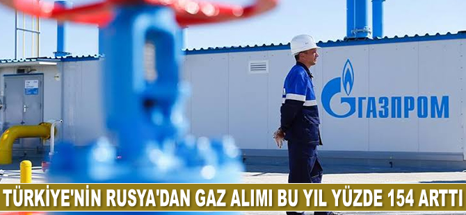Türkiye’nin Rusya’dan gaz alımı bu yıl yüzde 154 arttı