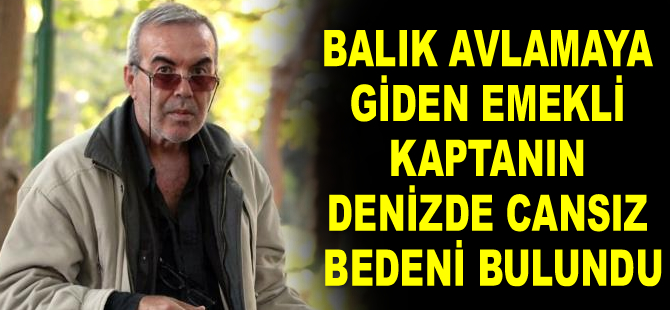 Balık avlamaya giden emekli kaptanın denizde cansız bedeni bulundu