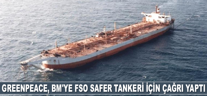 Greenpeace'den BM'ye FSO Safer tankeri için çağrı: Patlamak üzere, çevre felaketi kapıda…