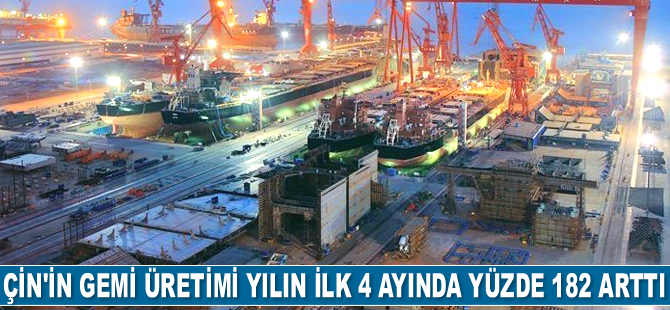 Çin’in gemi üretimi yılın ilk 4 ayında yüzde 182.1 arttı