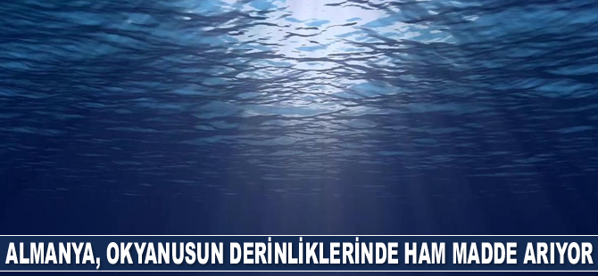 Almanya, okyanusun derinliklerinde ham madde arayışına girdi