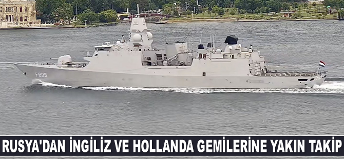 Rusya, İngiliz ve Hollanda savaş gemilerini yakın takibe aldı