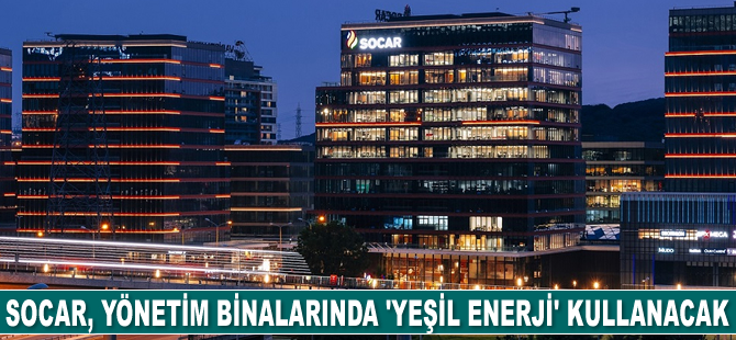 SOCAR Türkiye, yönetim binalarında ‘yeşil enerji’ kullanacak