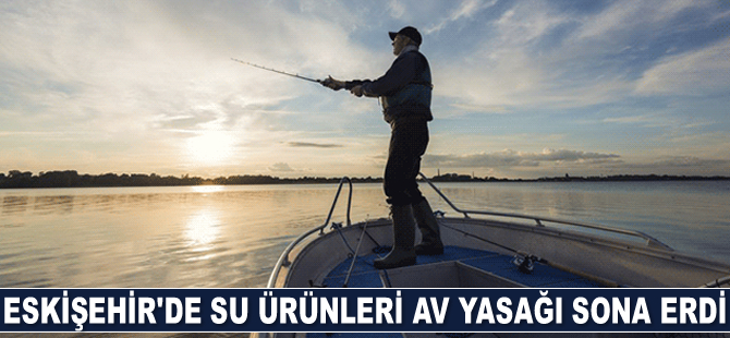 Eskişehir’de su ürünleri av yasağı sona erdi
