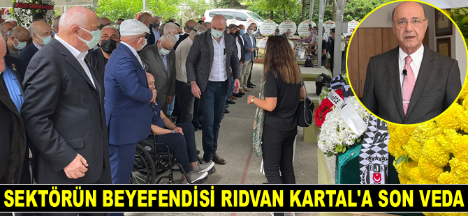 Sektörün Beyefendisi Rıdvan Kartal, son yolculuğuna uğurlandı