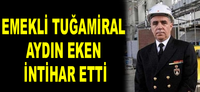 Gölcük Tersanesi eski Komutanı Emekli Tuğamiral Aydın Eken intihar etti