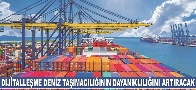 Dijitalleşme deniz taşımacılığının dayanıklılığını artıracak