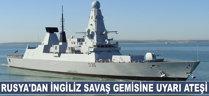 Rusya, İngiliz savaş gemisine uyarı ateşi açtı