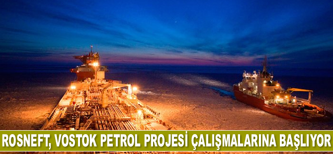 Rosneft, Vostok Petrol Projesi çalışmalarına başlıyor