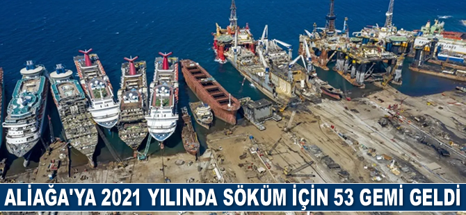 Aliağa’ya 2021 yılında söküm için 53 adet gemi geldi