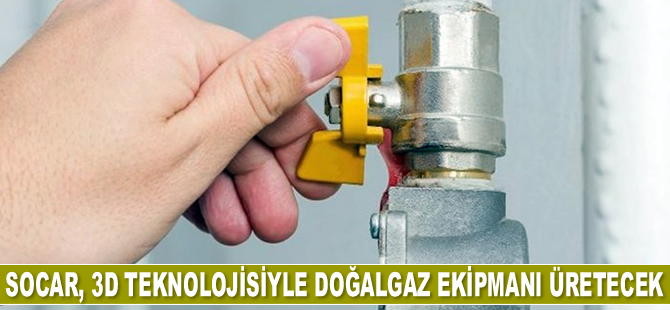 SOCAR, 3D teknolojisiyle doğalgaz ekipmanı üretecek