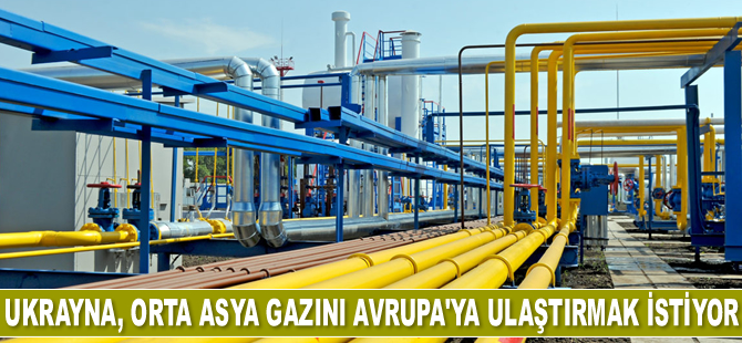 Ukrayna, Orta Asya gazını Avrupa’ya ulaştırmak istiyor