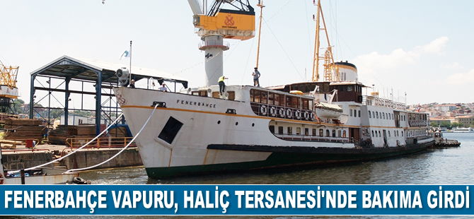 Fenerbahçe Vapuru, Haliç Tersanesi’nde bakıma girdi