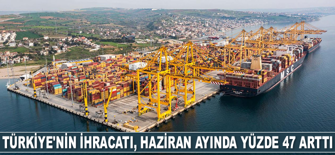 İhracat, Haziran ayında yüzde 47 arttı