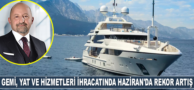 Gemi, yat ve hizmetleri ihracatı, Haziran ayında yüzde 214 arttı