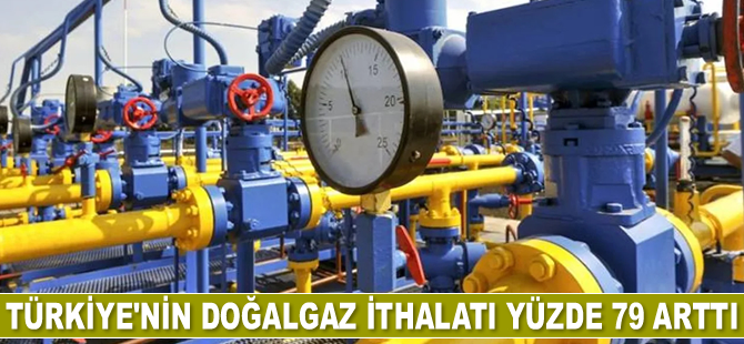 Türkiye’nin doğalgaz ithalatı yüzde 79 arttı