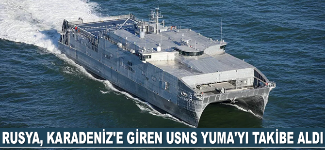 Rusya, Karadeniz'e giren USNS Yuma'yı takibe aldı
