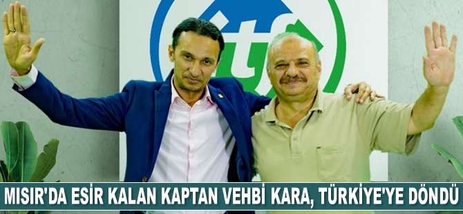 Mısır'da esir kalan Kaptan Vehbi Kara, Türkiye’ye döndü