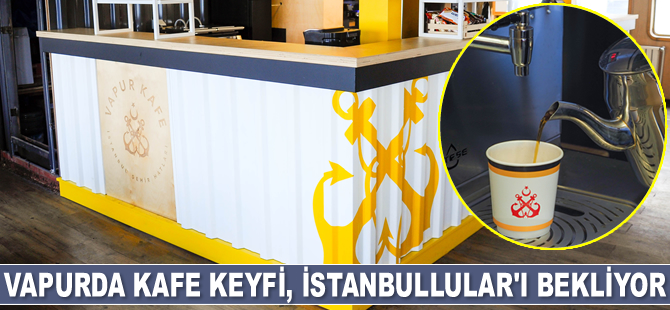 Vapurda kafe keyfi, İstanbullular’ı Bekliyor