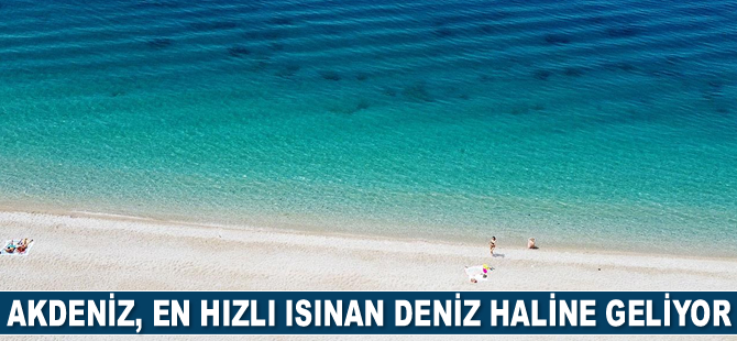 Akdeniz, en hızlı ısınan deniz haline geliyor