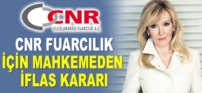CNR Uluslararası Fuarcılık ve Ticaret A.Ş. için mahkeme iflas kararı verdi