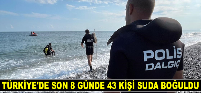 Türkiye'de son 8 günde 43 kişi suda boğuldu