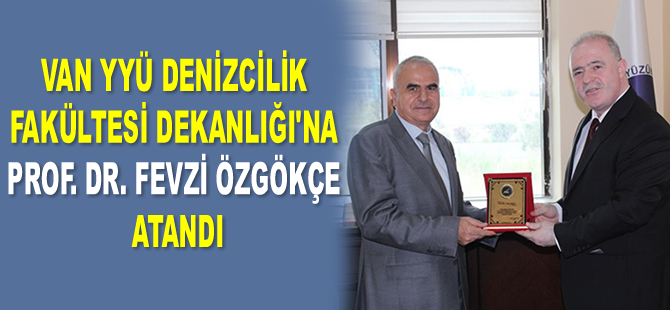 Van YYÜ Denizcilik Fakültesi Dekanlığı’na Prof. Dr. Fevzi Özgökçe atandı