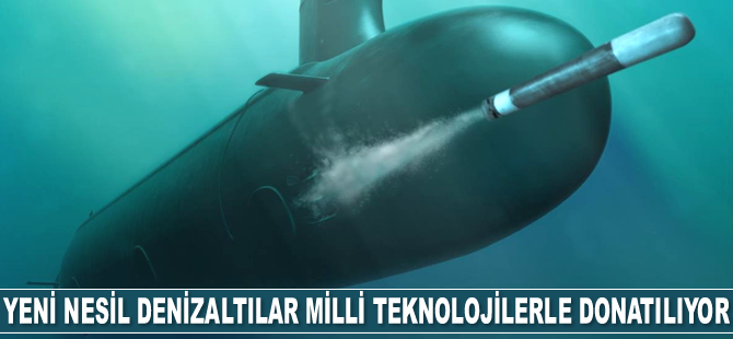 Yeni nesil denizaltılar, milli teknolojilerle donatılıyor