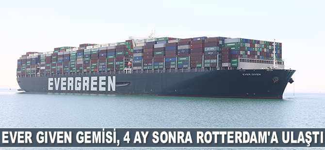 Ever Given gemisi, 4 ay sonra Rotterdam'a ulaştı