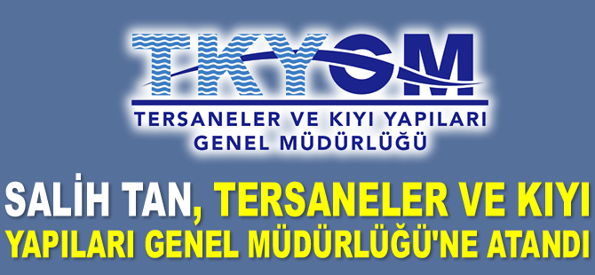 Salih Tan, Tersaneler ve Kıyı Yapıları Genel Müdürlüğü'ne atandı
